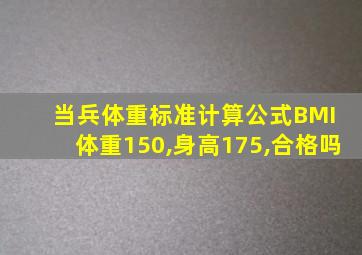 当兵体重标准计算公式BMI 体重150,身高175,合格吗